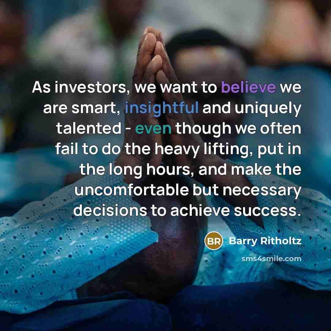 “As investors, we want to believe we are smart, insightful…” quote by Barry Ritholtz