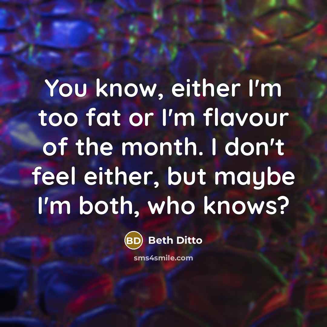 “You know, either I'm too fat or I'm flavour of…” quote by Beth Ditto