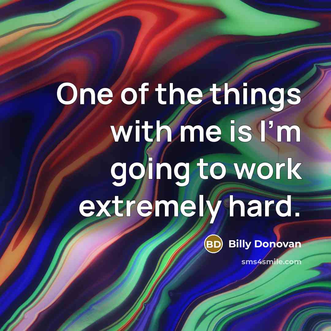 “One of the things with me is I'm going to work extremely hard.” quote by Billy Donovan
