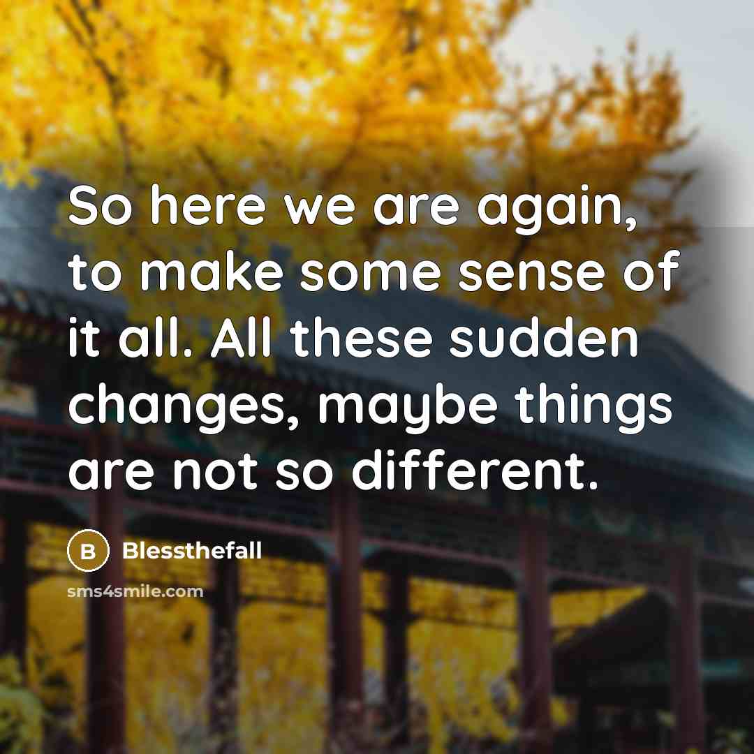 “So here we are again, to make some sense of it all. All these sudden changes, maybe things are not so different.” quote by Blessthefall