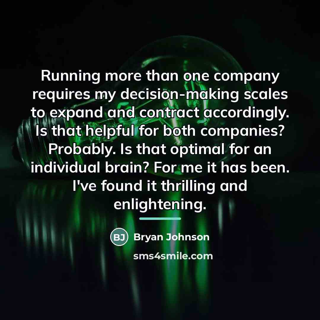 “Running more than one company requires my decision-making scales to…” quote by Bryan Johnson