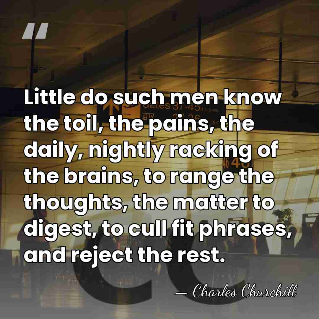 Little do such men know the toil, the pains, the daily, nightly&hellip; - Charles Churchill