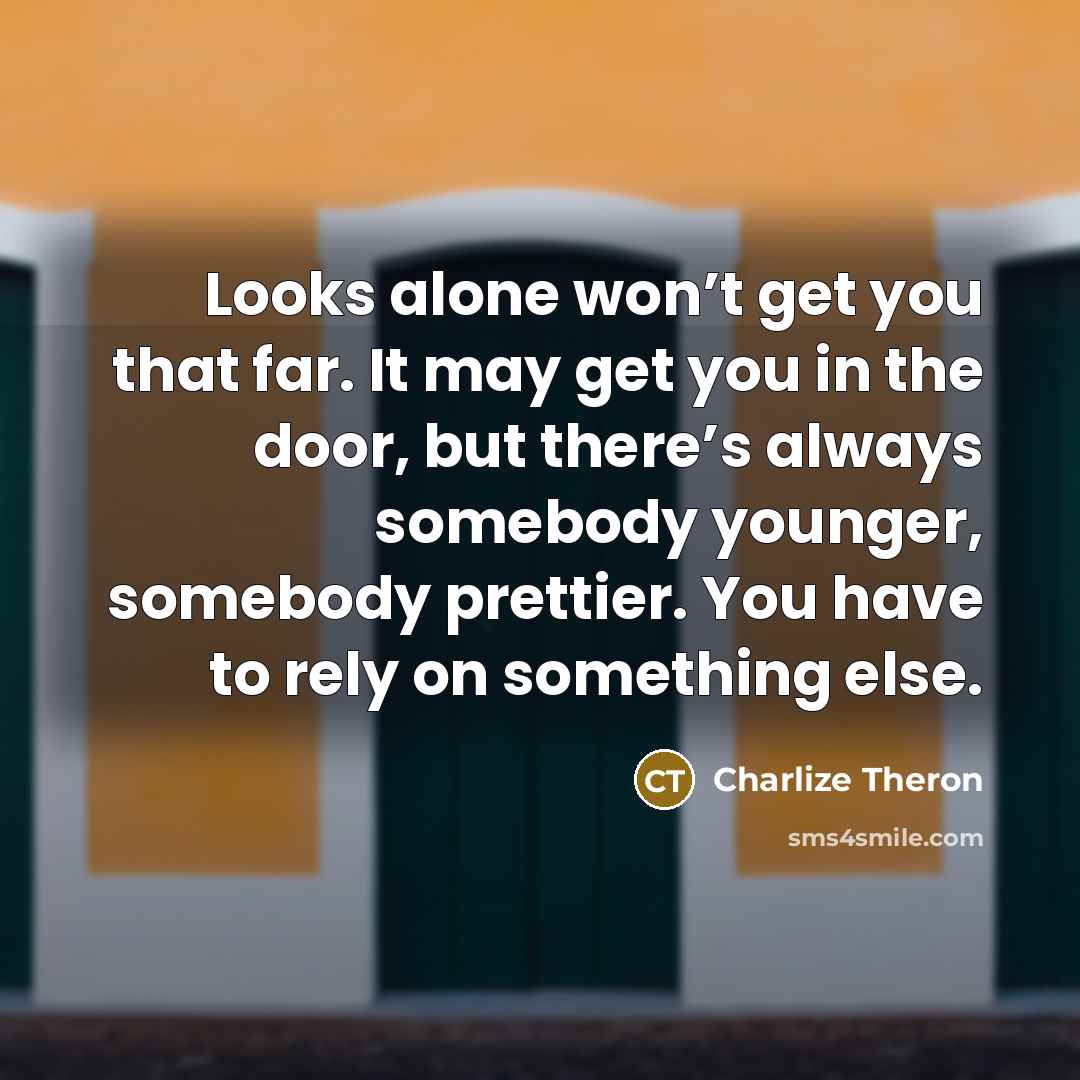 “Looks alone won’t get you that far. It may get…” quote by Charlize Theron