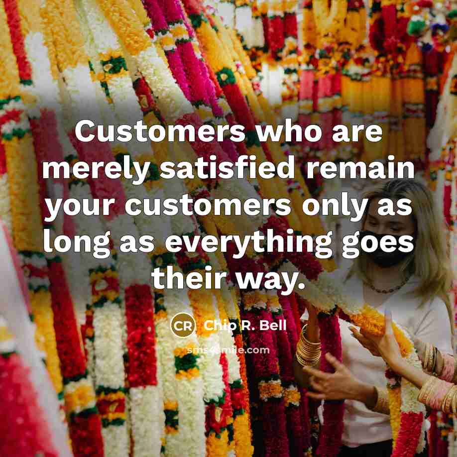 “Customers who are merely satisfied remain your customers only as…” quote by Chip R. Bell