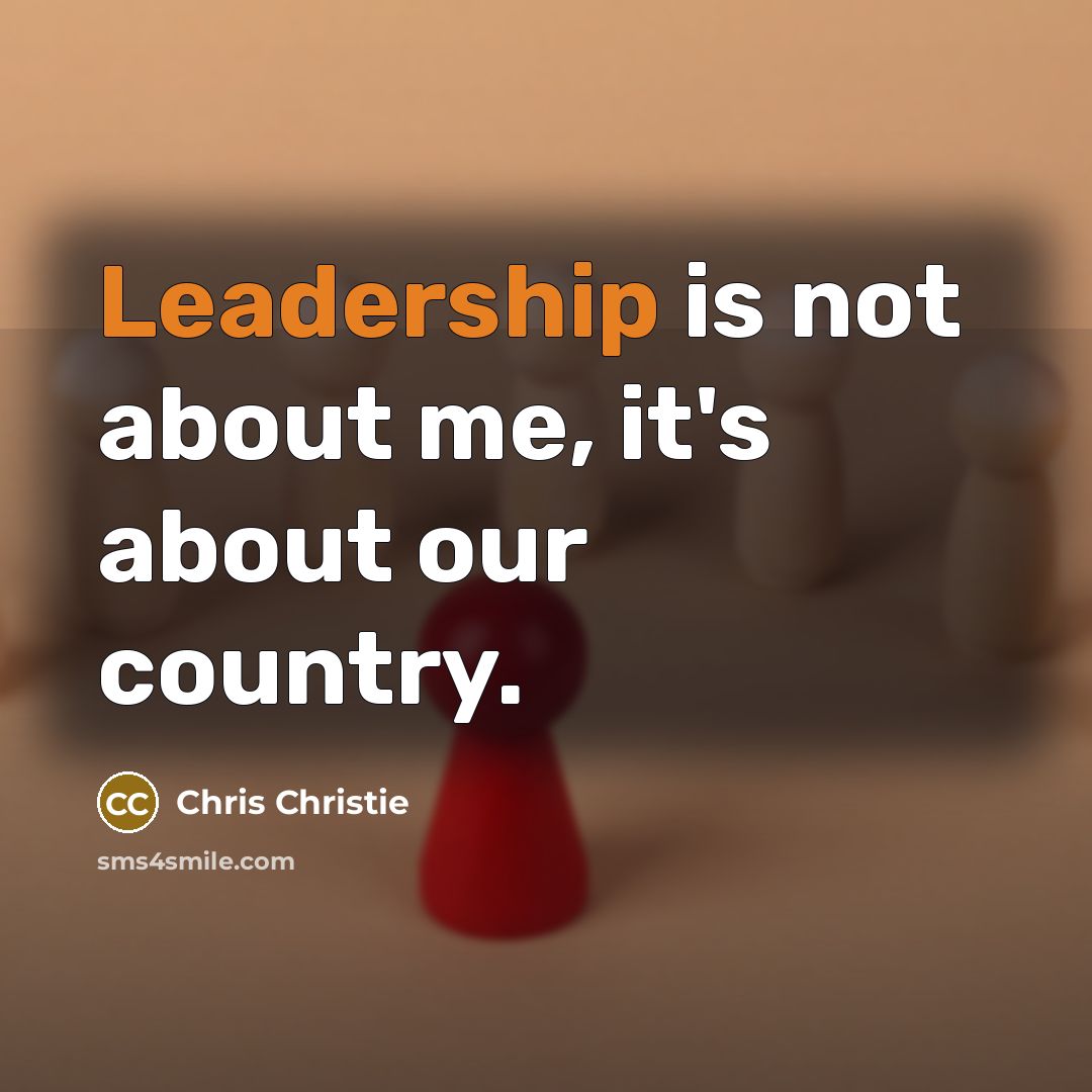 “Leadership is not about me, it's about our country.…” quote by Chris Christie