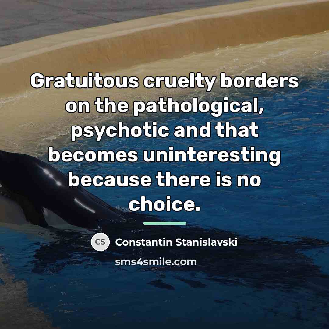“Gratuitous cruelty borders on the pathological, psychotic and that becomes…” quote by Constantin Stanislavski