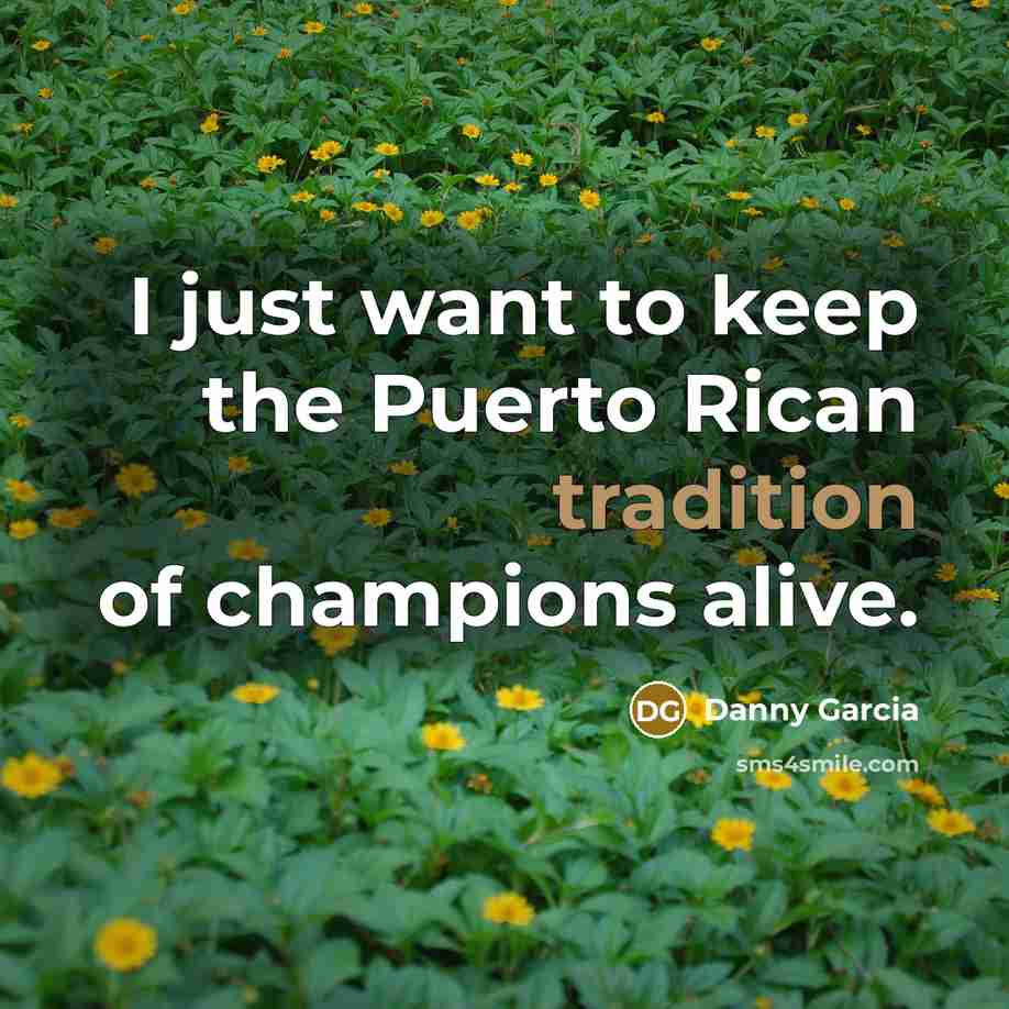“I just want to keep the Puerto Rican tradition of…” quote by Danny Garcia