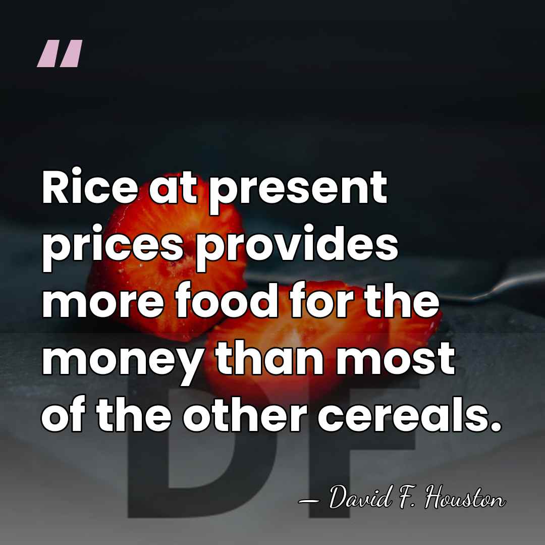 Rice at present prices provides more food for the money than most&hellip; - David F. Houston