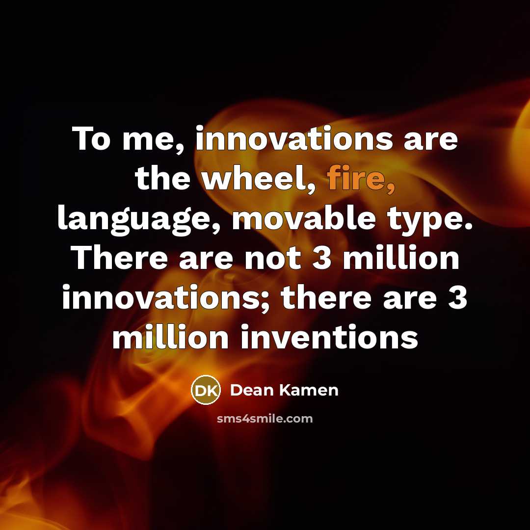 “To me, innovations are the wheel, fire, language, movable type.…” quote by Dean Kamen
