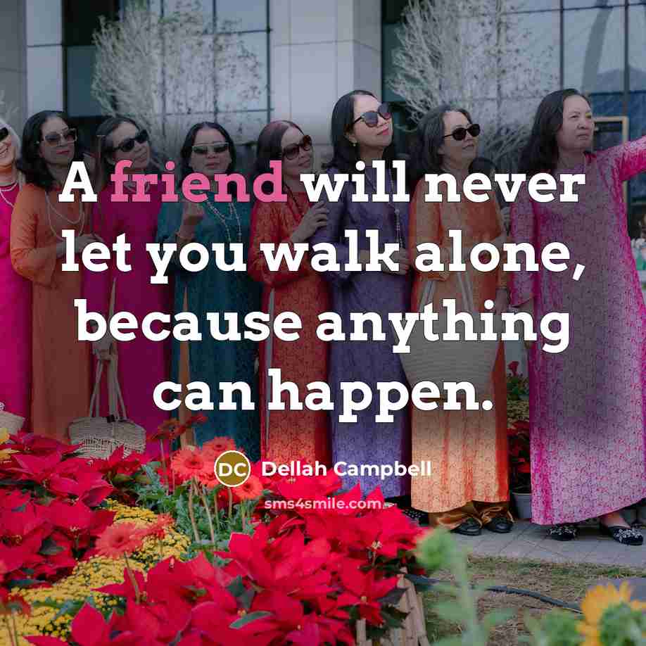 “A friend will never let you walk alone, because anything can happen.” quote by Dellah Campbell