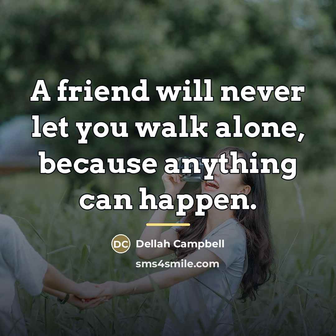 “A friend will never let you walk alone, because anything…” quote by Dellah Campbell