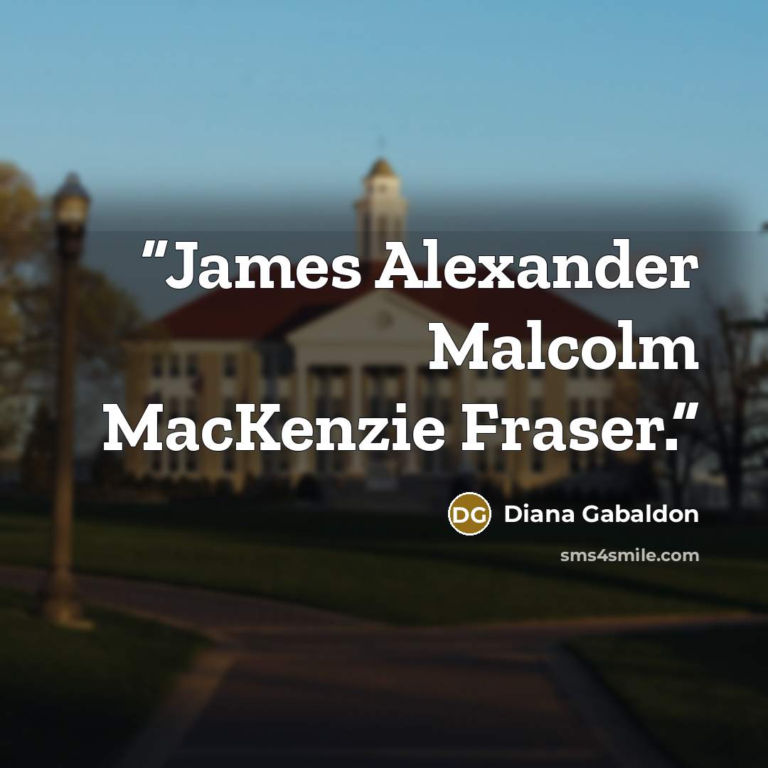 “James Alexander Malcolm MacKenzie Fraser.” quote by Diana Gabaldon