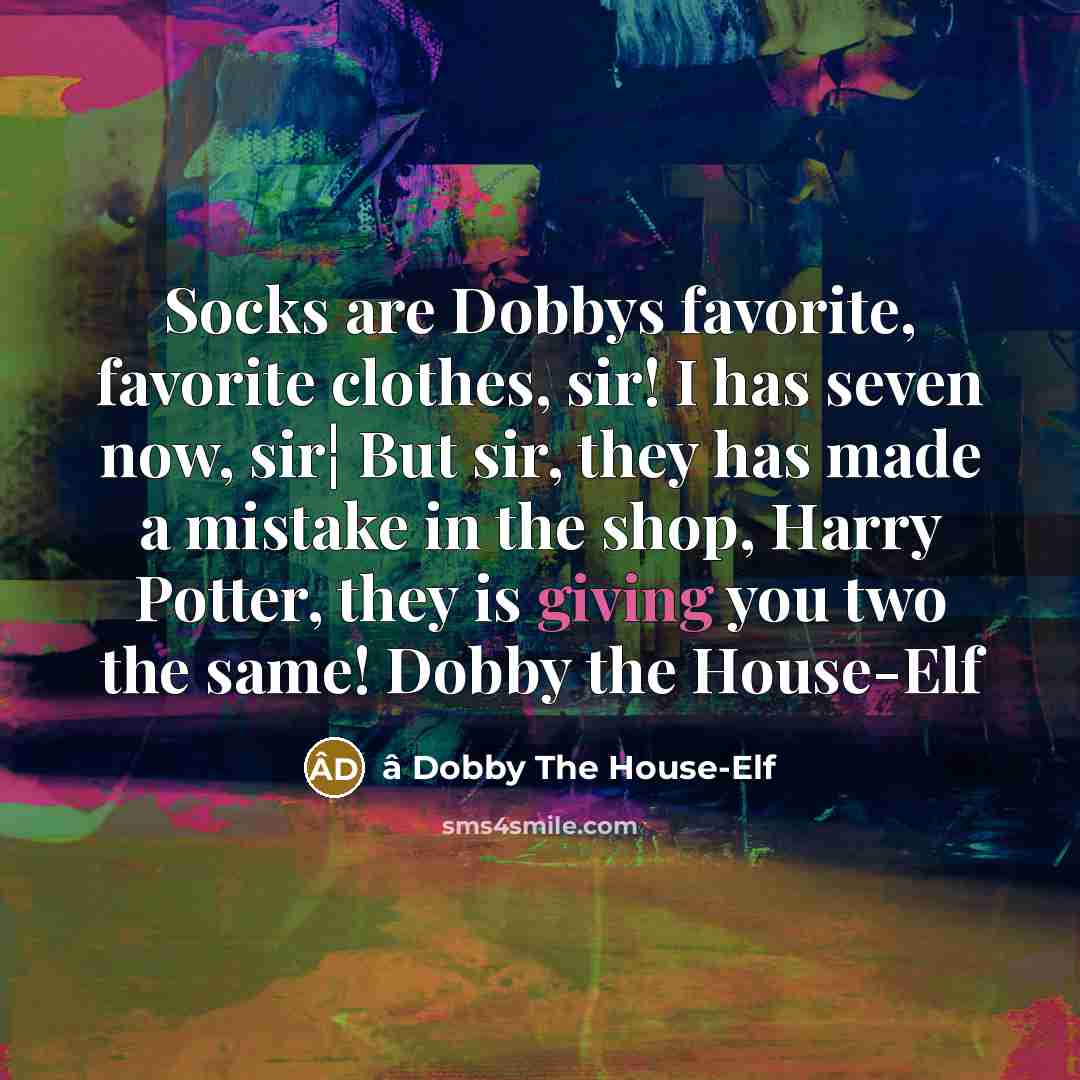 “Socks are Dobbys favorite, favorite clothes, sir! I has seven now, sir¦ But sir, they has made a mistake in the shop, Harry Potter, they is giving you two the same! Dobby the House-Elf” quote by â Dobby The House-Elf