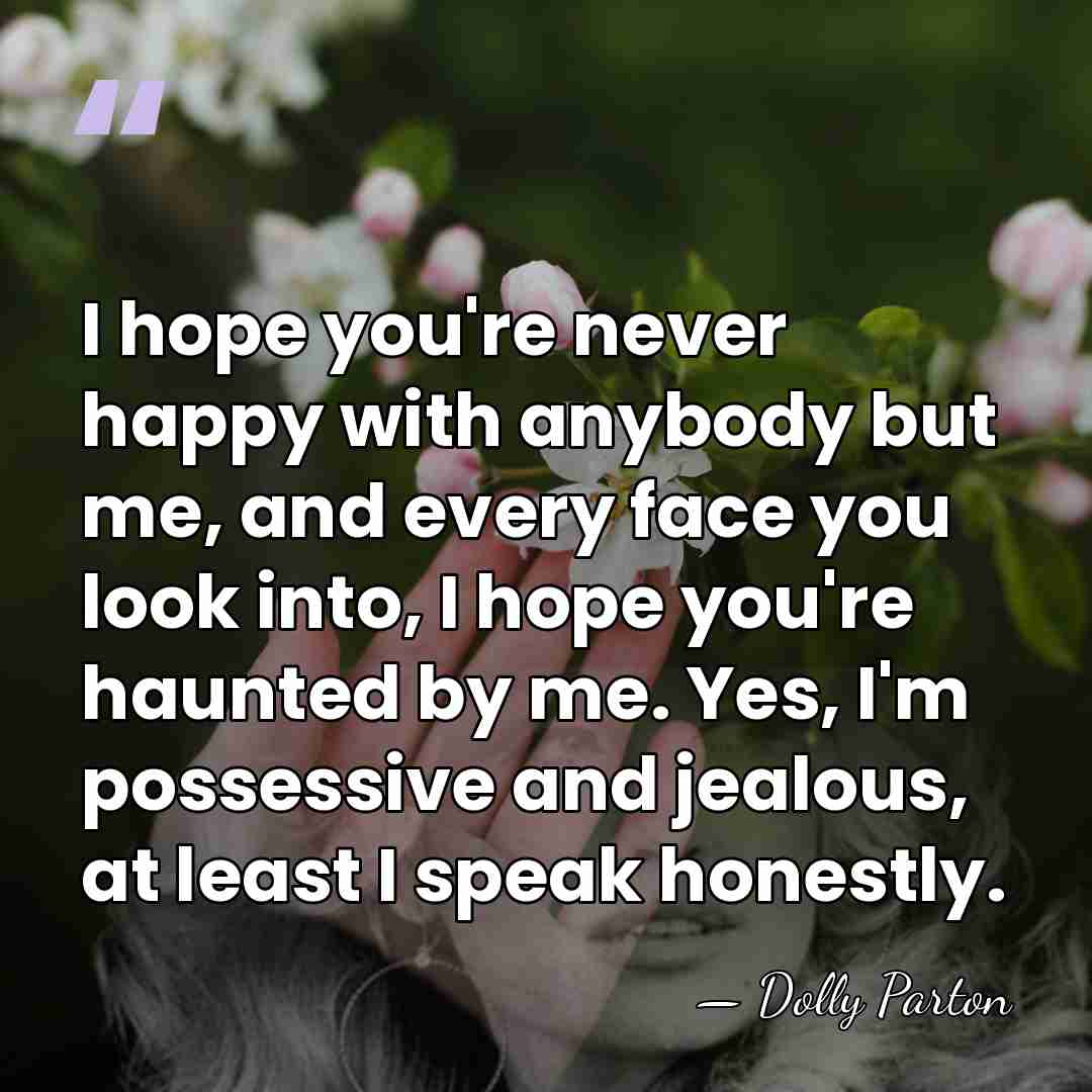I hope you're never happy with anybody but me, and every face&hellip; - Dolly Parton