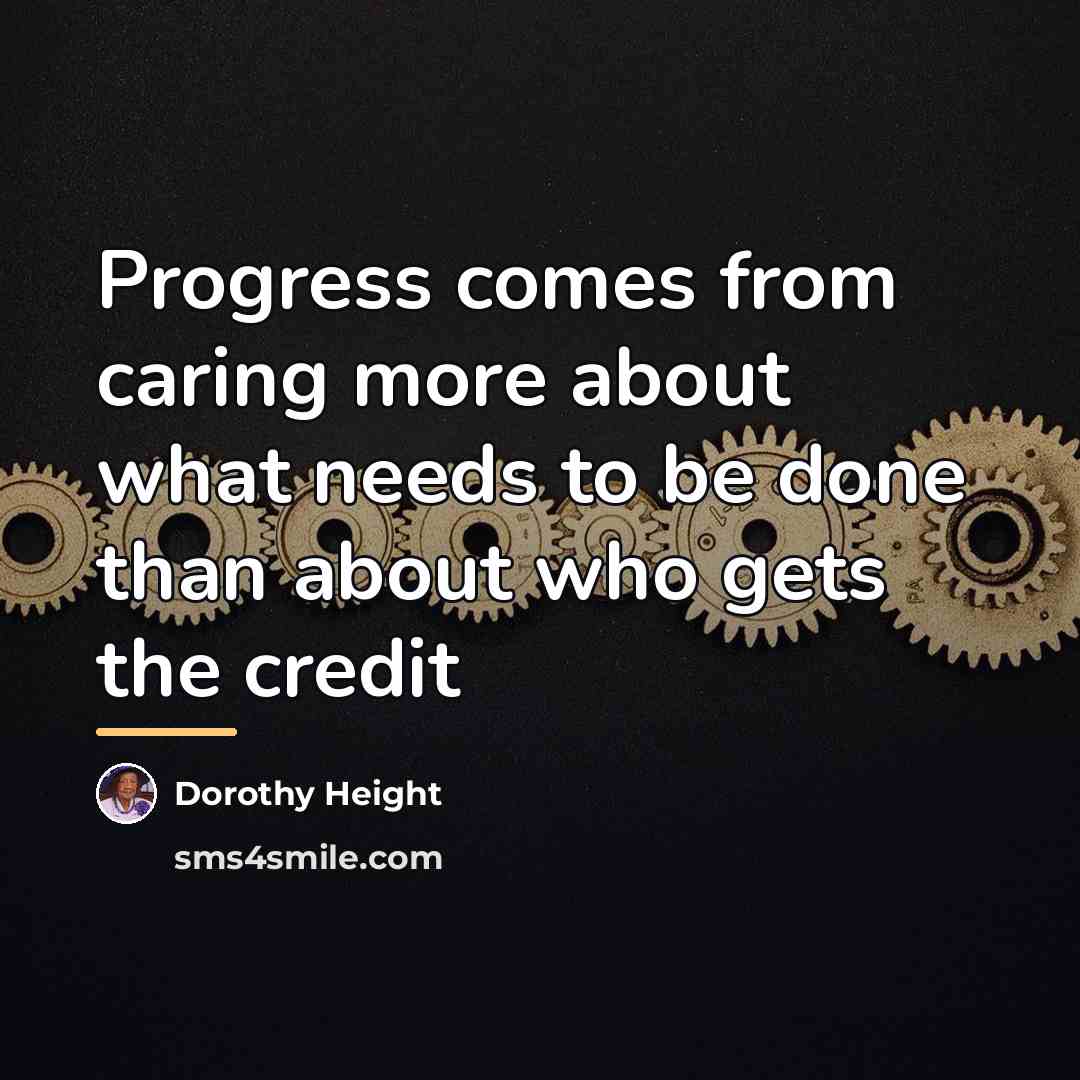 “Progress comes from caring more about what needs to be…” quote by Dorothy Height