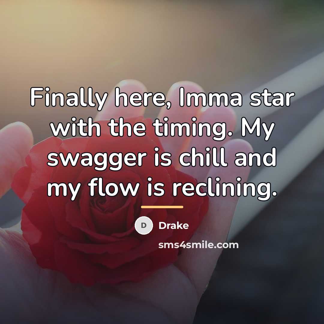 “Finally here, Imma star with the timing. My swagger is…” quote by Drake