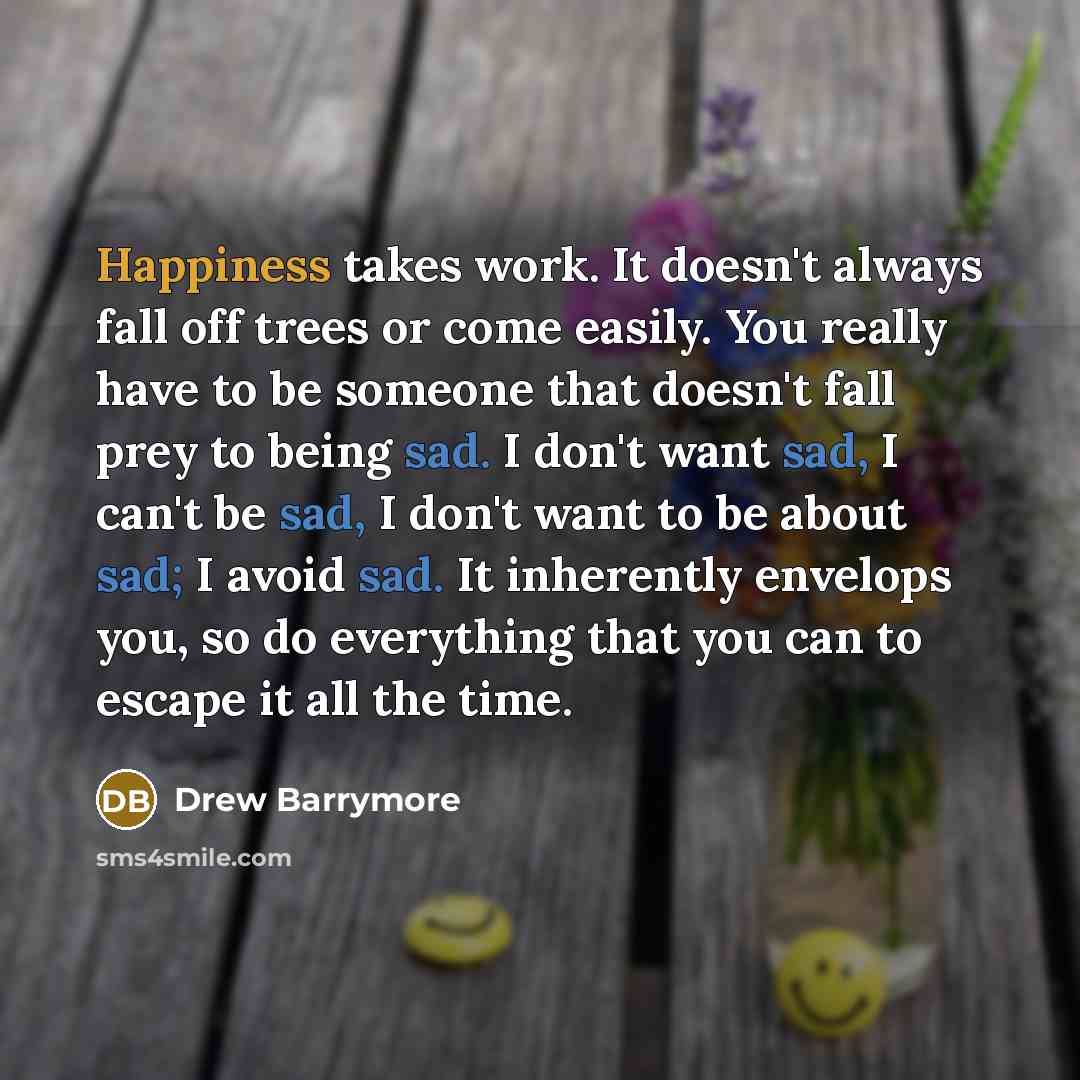 “Happiness takes work. It doesn't always fall off trees or…” quote by Drew Barrymore
