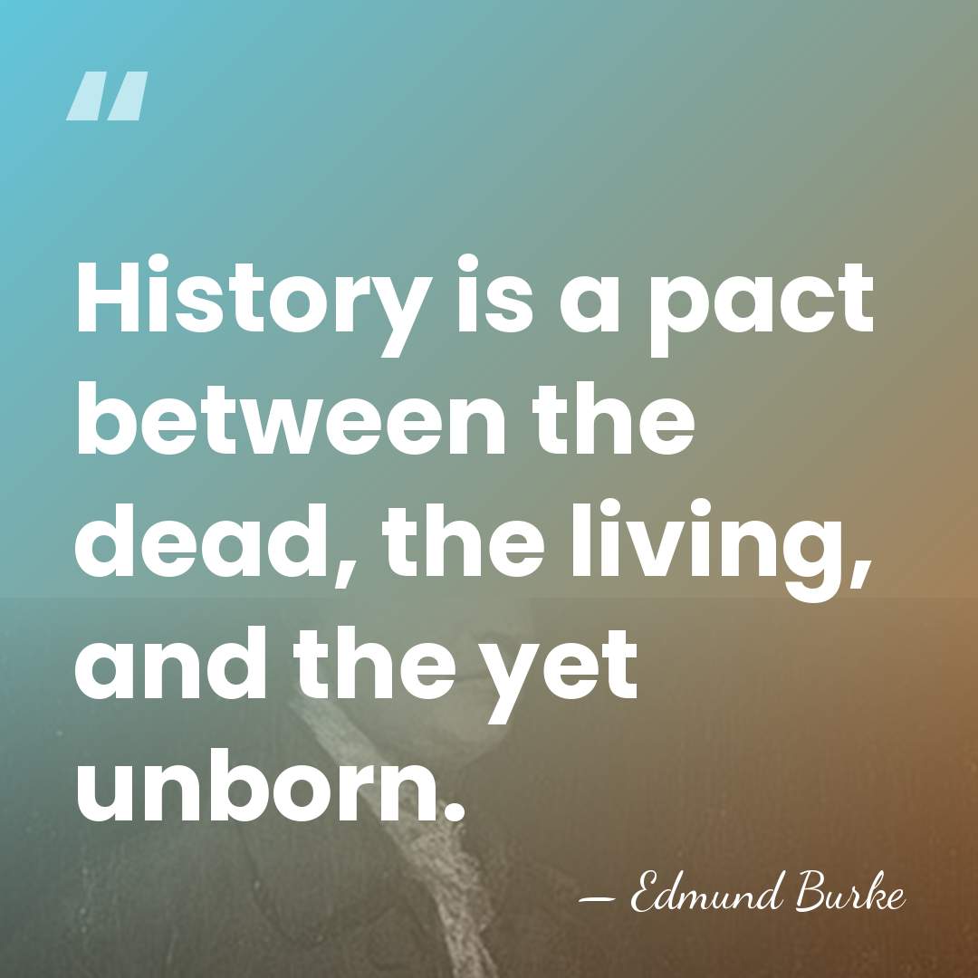 History is a pact between the dead, the living, and the yet&hellip; - Edmund Burke