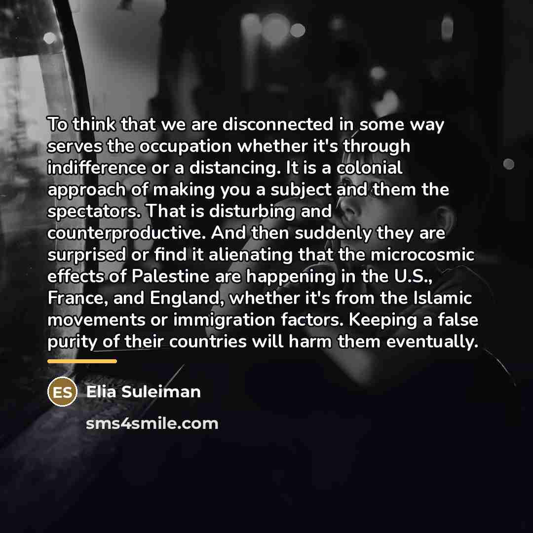 “To think that we are disconnected in some way serves…” quote by Elia Suleiman