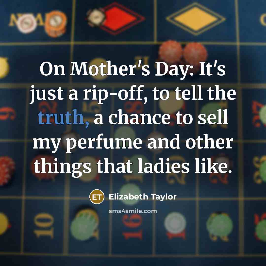 “On Mother's Day: It's just a rip-off, to tell the…” quote by Elizabeth Taylor