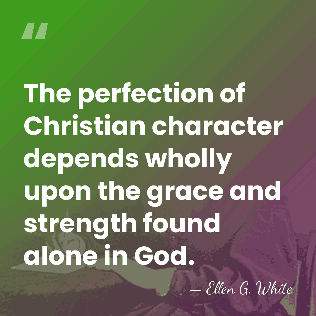 The perfection of Christian character depends wholly upon the grace and strength&hellip; - Ellen G. White