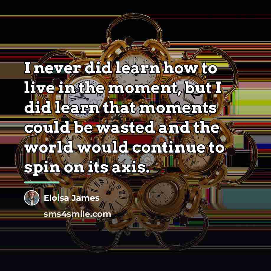 “I never did learn how to live in the moment,…” quote by Eloisa James