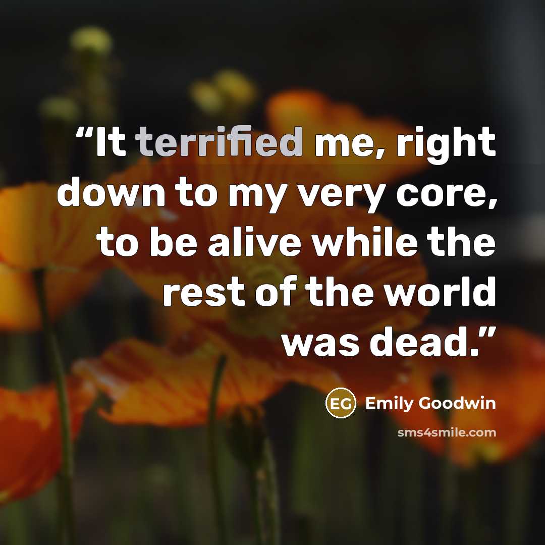 “It terrified me, right down to my very core, to be alive while the rest of the world was dead.” quote by Emily Goodwin