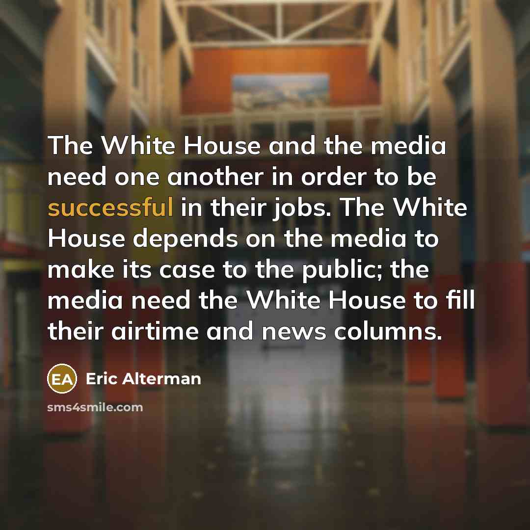 “The White House and the media need one another in…” quote by Eric Alterman