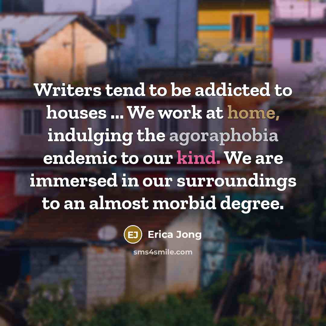 “Writers tend to be addicted to houses ... We work…” quote by Erica Jong