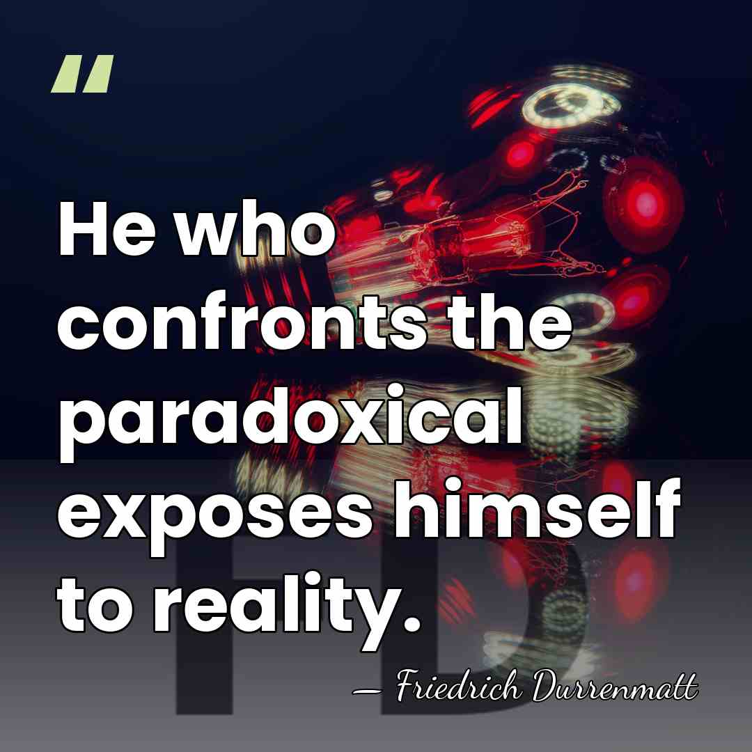 He who confronts the paradoxical exposes himself to reality. - Friedrich Durrenmatt
