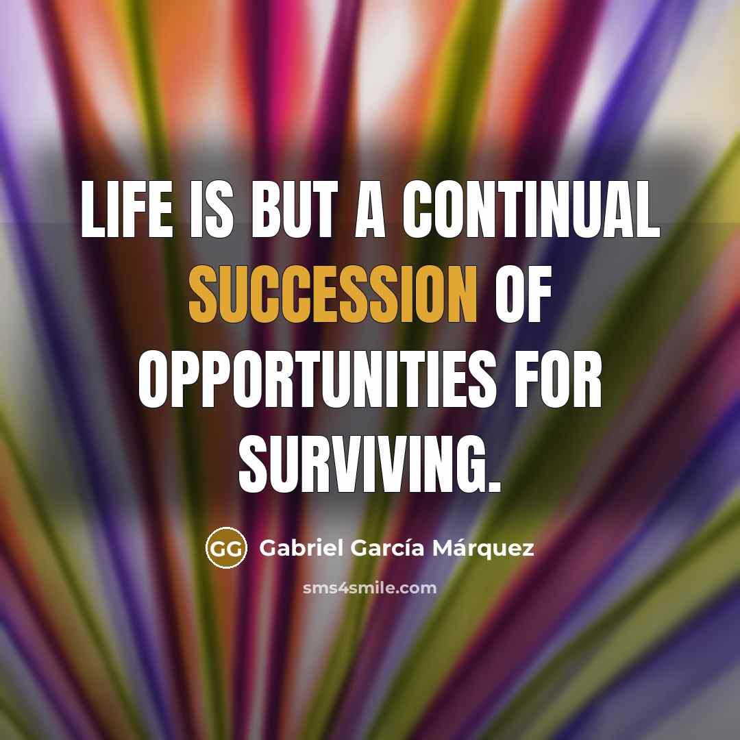 “Life is but a continual succession of opportunities for surviving.…” quote by Gabriel Garcia Marquez