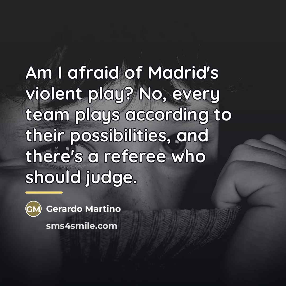 “Am I afraid of Madrid's violent play? No, every team…” quote by Gerardo Martino