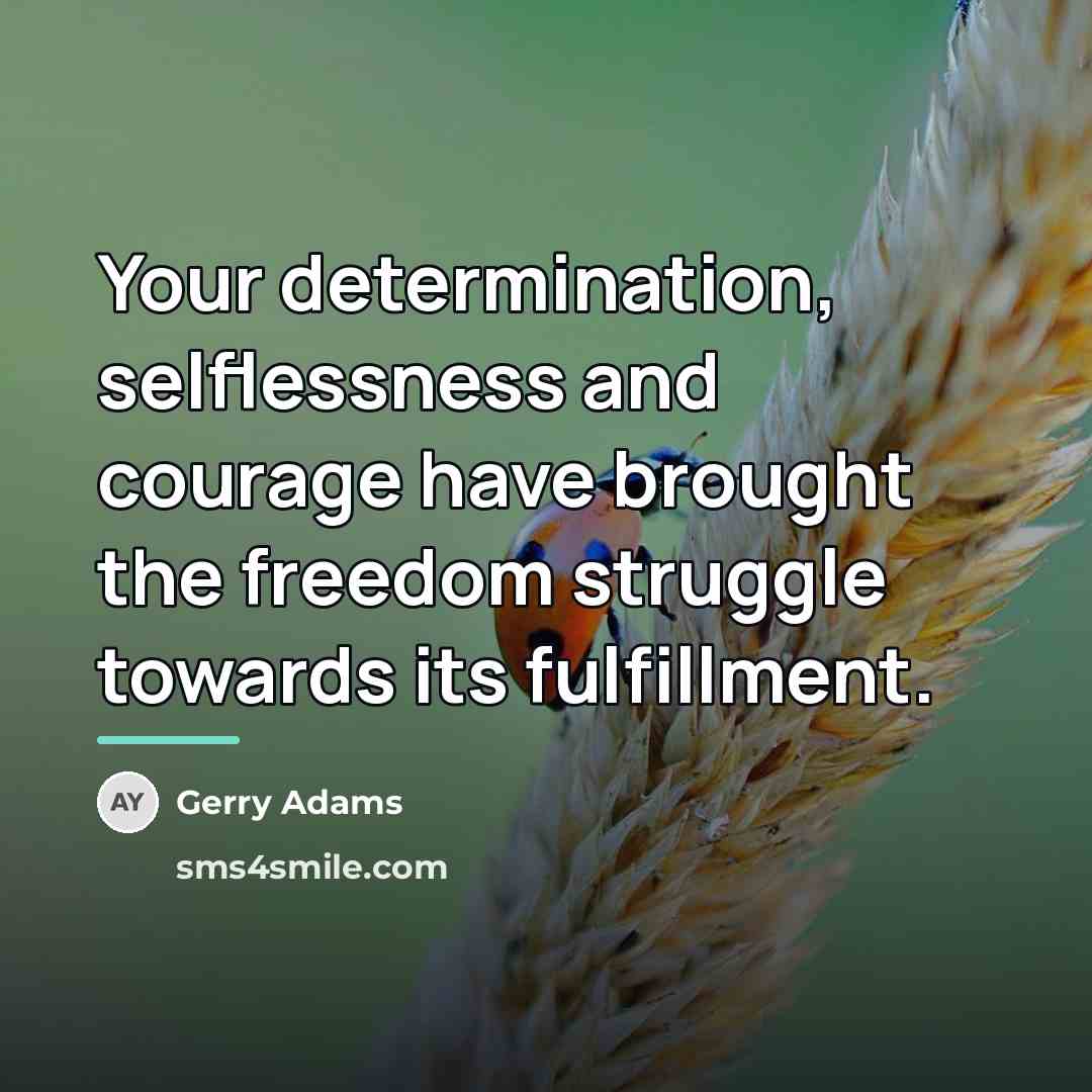 “Your determination, selflessness and courage have brought the freedom struggle…” quote by Gerry Adams