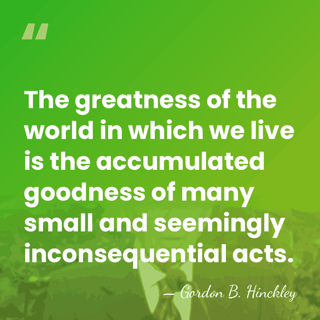 The greatness of the world in which we live is the accumulated&hellip; - Gordon B. Hinckley