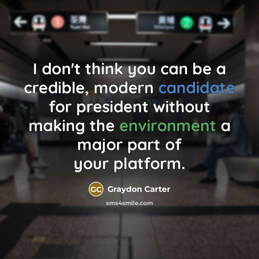 “I don't think you can be a credible, modern candidate for president without making the environment a major part of your platform.” quote by Graydon Carter