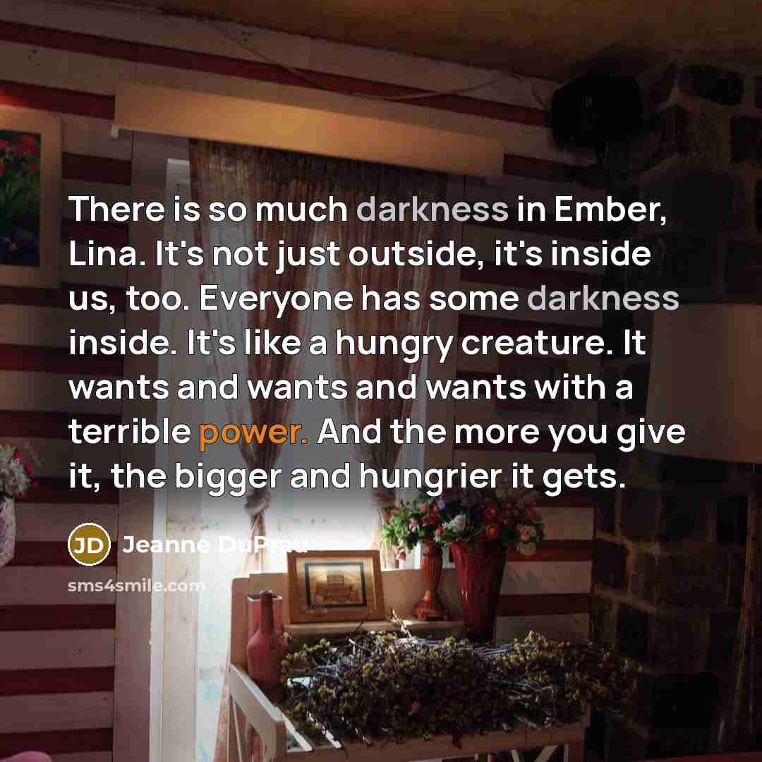 “There is so much darkness in Ember, Lina. It's not…” quote by Jeanne DuPrau
