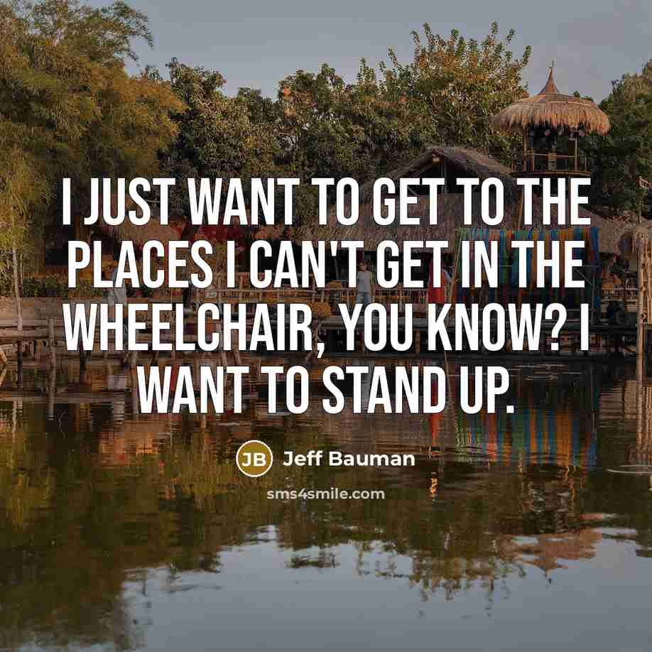 “I just want to get to the places I can't…” quote by Jeff Bauman