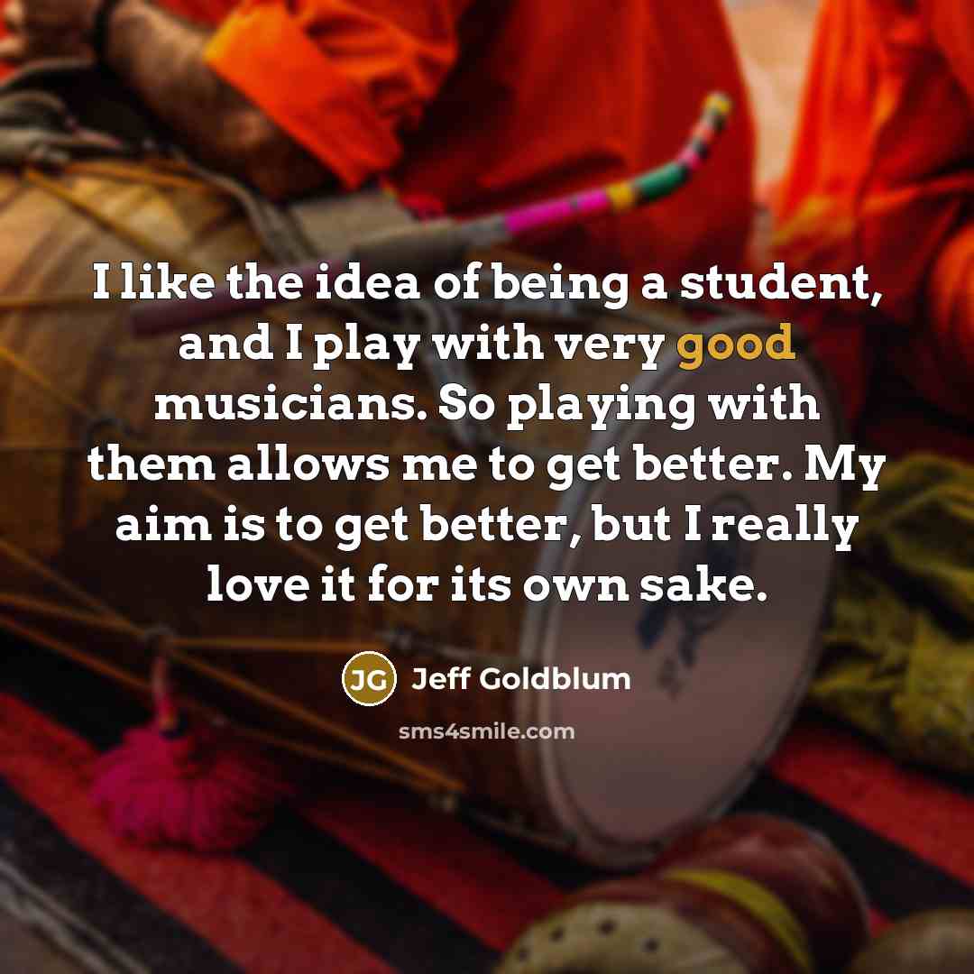“I like the idea of being a student, and I…” quote by Jeff Goldblum