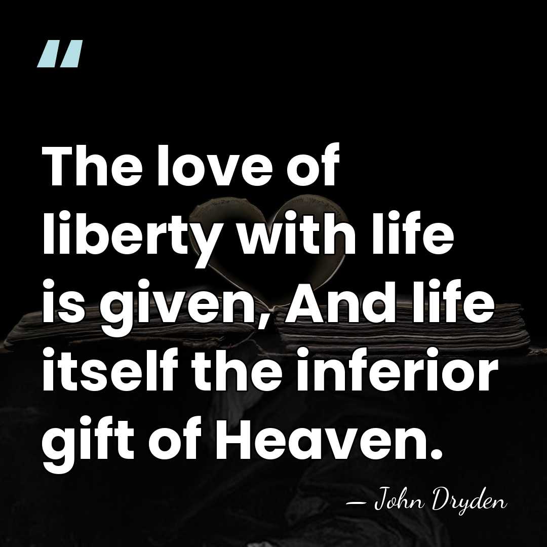 The love of liberty with life is given, And life itself the&hellip; - John Dryden