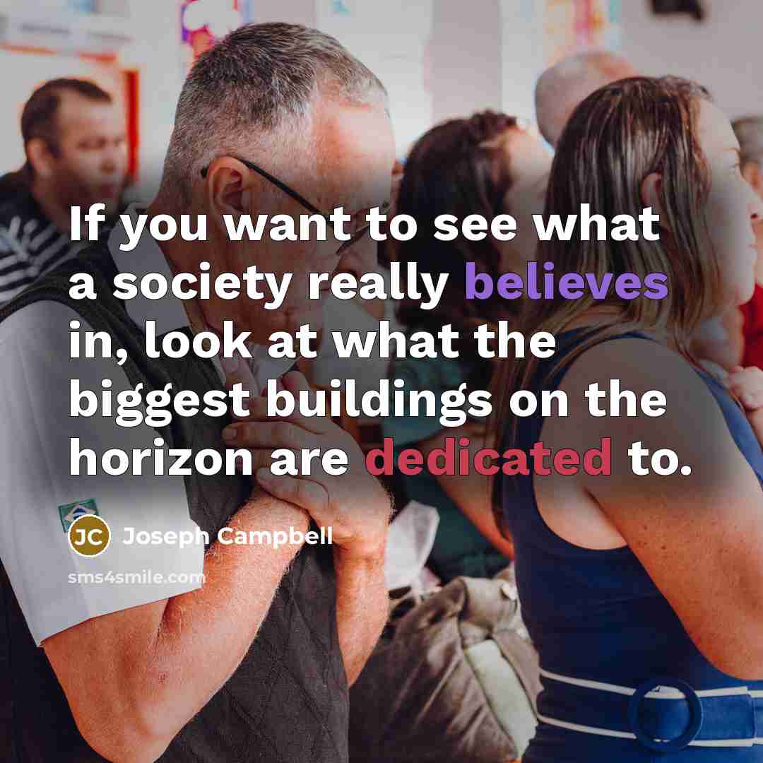 “If you want to see what a society really believes…” quote by Joseph Campbell