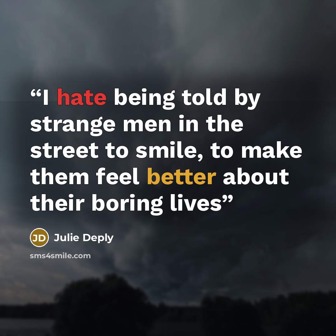 “I hate being told by strange men in the street to smile, to make them feel better about their boring lives” quote by Julie Deply