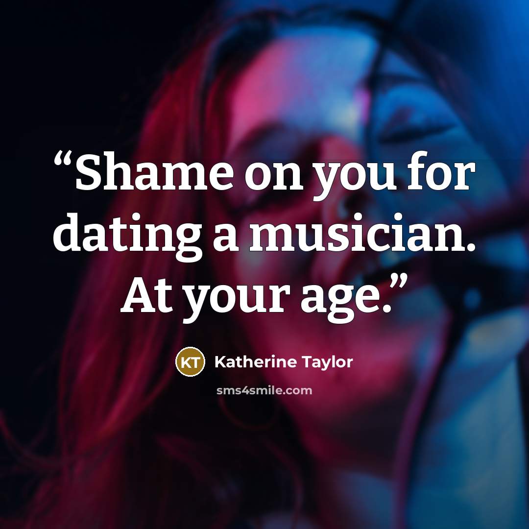 “Shame on you for dating a musician. At your age.” quote by Katherine Taylor
