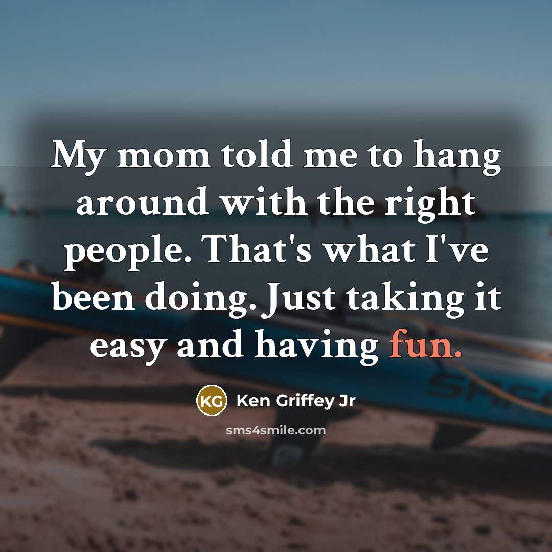 “My mom told me to hang around with the right…” quote by Ken Griffey Jr
