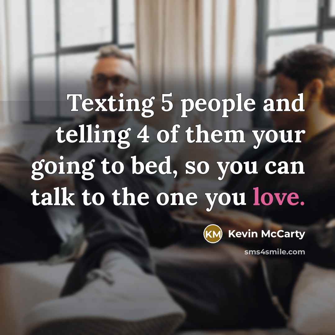 “Texting 5 people and telling 4 of them your going to bed, so you can talk to the one you love.” quote by Kevin McCarty