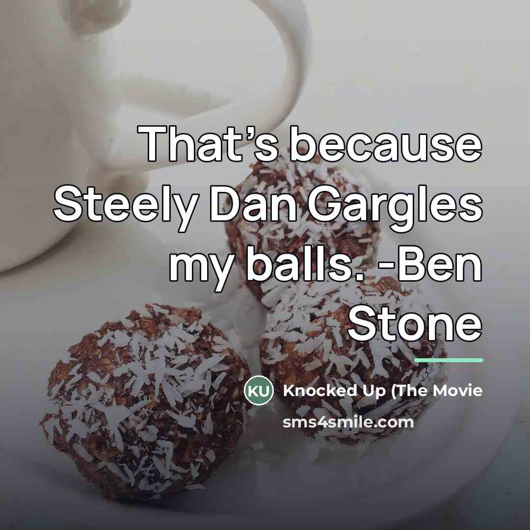 “That's because Steely Dan Gargles my balls. -Ben Stone…” quote by Knocked Up (The Movie