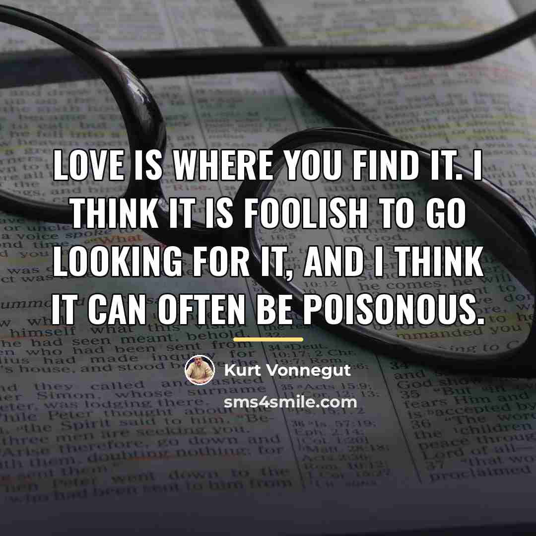 “Love is where you find it. I think it is…” quote by Kurt Vonnegut