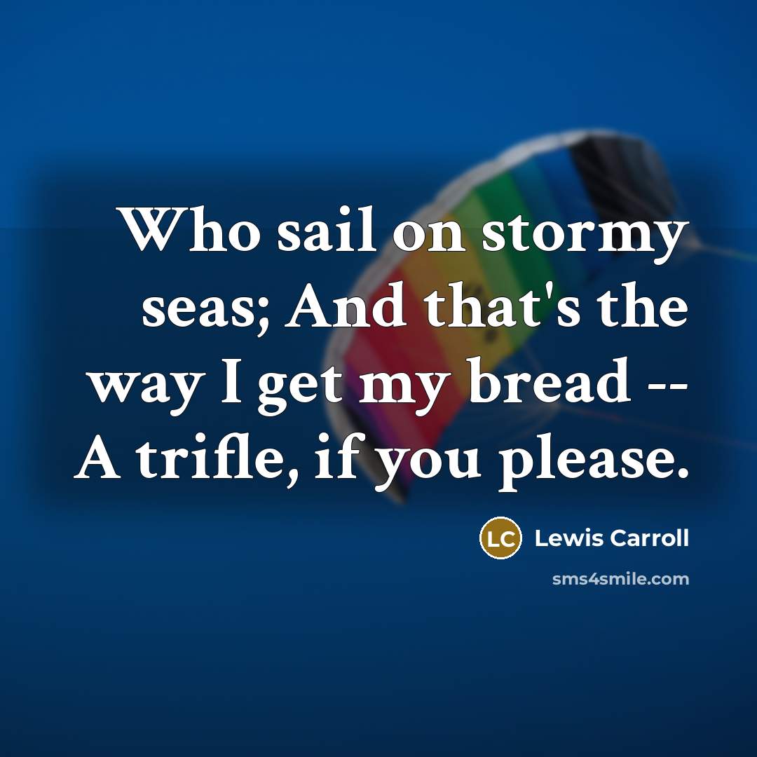 “Who sail on stormy seas; And that's the way I…” quote by Lewis Carroll