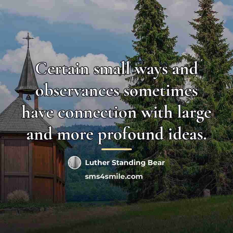 “Certain small ways and observances sometimes have connection with large…” quote by Luther Standing Bear