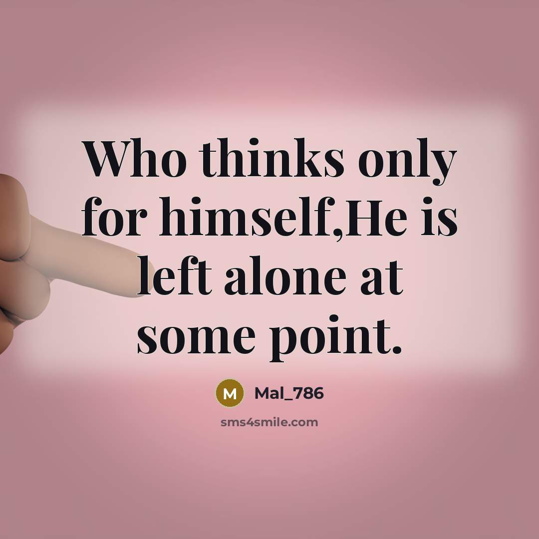 “Who thinks only for himself,He is left alone at some point.” quote by Mal_786