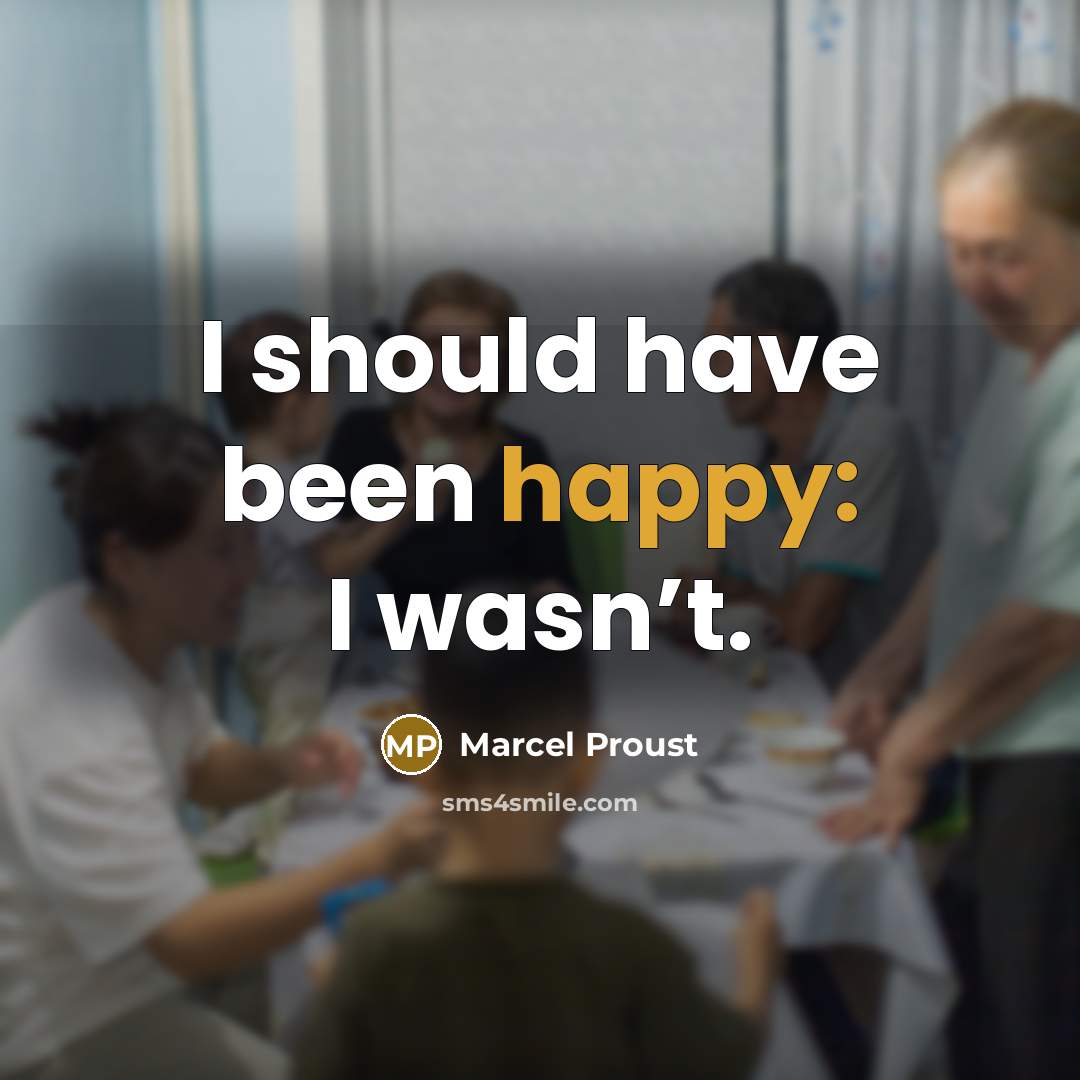 “I should have been happy: I wasn’t.…” quote by Marcel Proust